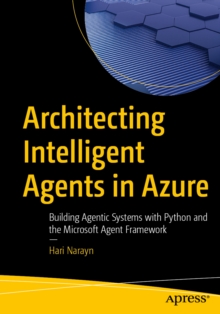Architecting Intelligent Agents in Azure : Building Agentic Systems with Python and the Microsoft Agent Framework