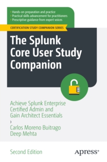 The Splunk Core User Study Companion : Achieve Splunk Enterprise Certified Admin and Gain Architect Essentials