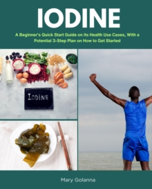 Iodine : A Beginner's Quick Start Guide on Its Health Use Cases, With a Potential 3-Step Plan on How to Get Started