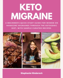 Keto Migraine : A Beginner's Quick Start Guide for Women on Managing Migraines Through the Ketogenic Diet, With Sample Curated Recipes