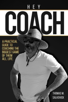 Hey Coach : A practical guide to coaching the biggest game of them all, life.