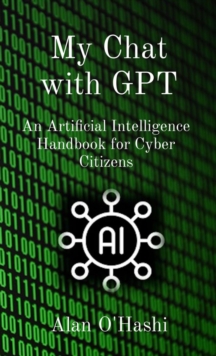 My Chat with GPT : An Artificial Intelligence Handbook for Cyber Citizens