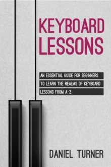 Keyboard  Lessons : An Essential Guide for Beginners to  Learn the Realms of Keyboard Lessons from A-Z