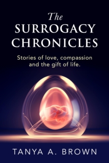 The Surrogacy Chronicles : Stories of love, compassion and the gift of life.