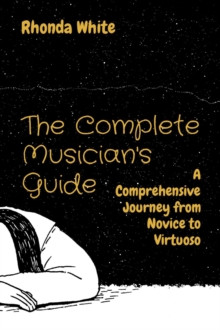 The Complete Musician's Guide : A Comprehensive Journey from Novice to Virtuoso