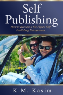 Self-Publishing : How to Become a Six Figure Self- Publishing Entrepreneur