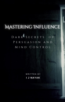 Mastering Influence : Dark Secrets  of Persuasion and Mind Control