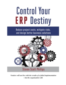 Control Your ERP Destiny : Reduce Project Cost, Mitigate Risk and Design Better Business Solutions