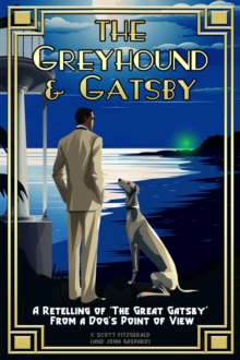 The Greyhound & Gatsby : A Retelling of "The Great Gatsby" From A Dog's Point of View