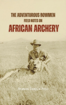 The Adventurous Bowmen : Field Notes on African Archery