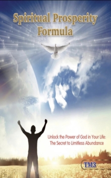 Spiritual Prosperity Formula : Unlock the Power of God in Your Life : The Secret to Limitless Abundance