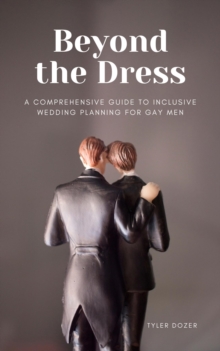 Beyond the Dress : A Comprehensive Guide to Inclusive Wedding Planning for Gay Men