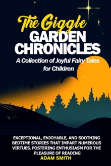 THE GIGGLE GARDEN CHRONICLES A Collection of Joyful Fairy Tales for Children : Exceptional, enjoyable, and soothing bedtime stories that impart numerous virtues, fostering enthusiasm for the pleasure