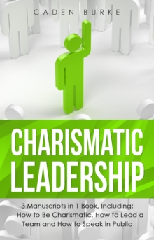 Charismatic Leadership : 3-in-1 Guide to Master Charisma Improvement, Social Skills, Charisma Mastery & Lead With Character