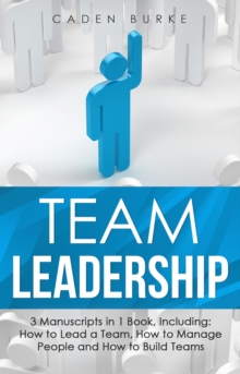 Team Leadership : 3-in-1 Guide to Master Leading Teams, Business Management, Leadership Development & Lead at a Distance