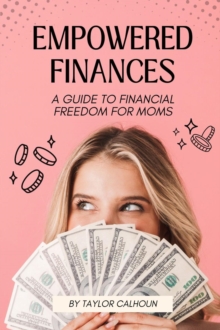 Empowered Finances : A Guide to Financial Freedom for Moms