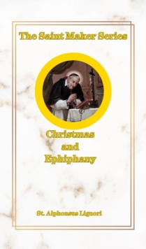 The Saint Maker Series : Daily Christmas & Ephiphany Meditations from the Works of St. Alphonsus