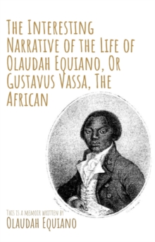 The Interesting Narrative of the Life of Olaudah Equiano, Or Gustavus Vassa, The African by Olaudah Equiano