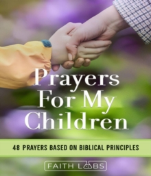 Prayers for My Children : 48 Prayers Based on Biblical Principles