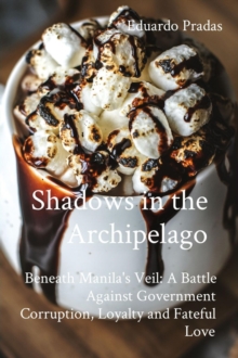 Shadows in the Archipelago: Beneath Manila's Veil : A Battle Against Government Corruption, Loyalty and Fateful Love