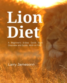 The Lion Diet : A Beginner's 3-Step Quick Start Overview and Guide, With an FAQ