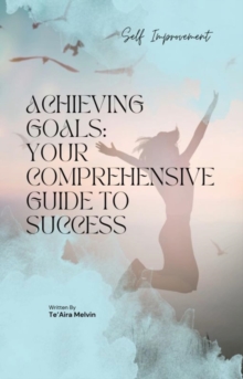 Achieving Goals : Your Comprehensive Guide to Success