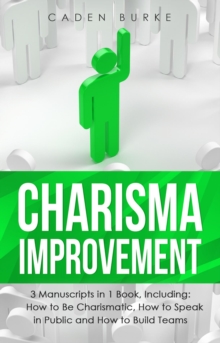 Charisma Improvement : 3-in-1 Guide to Master Charismatic Leadership, Personality Development & Improve Your Charm