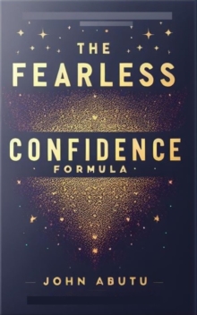 The Fearless Confidence Formula : Apply confidence to your career, relationships, and personal growth now and in the foreseeable future!