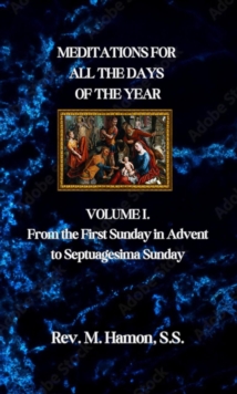 MEDITATIONS FOR ALL THE DAYS OF THE YEAR : VOLUME 1. From the First Sunday in Advent to Septuagesima Sunday