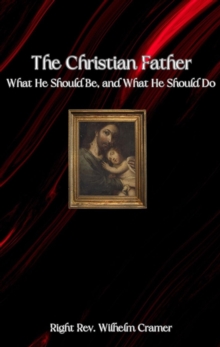 The Christian Father : What He Should Be, and What He Should Do