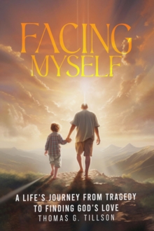 Facing Myself - A life's journey from tragedy to finding God's love