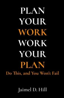 PLAN YOUR WORK WORK YOUR PLAN : Do This, and You Won't Fail