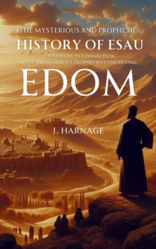 The Mysterious and Prophetic History of Esau Considered, in Connection with the Numerous Prophecies Concerning Edom