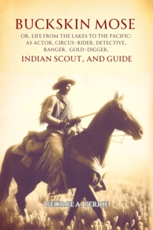 Buckskin Mose,  Or, Life from the Lakes to the Pacific : As Actor, Circus-rider, Detective, Ranger,  Gold-digger, Indian Scout, and Guide