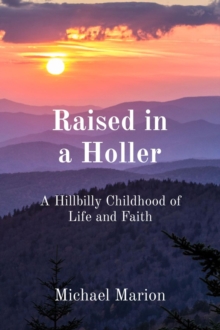 Raised in a Holler : A Hillbilly Childhood of Life and Faith