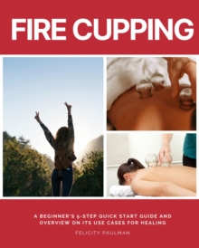 Fire Cupping : A Beginner's 5-Step Quick Start Guide and Overview of Its Use Cases for Healing