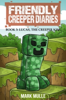 The Friendly Creeper Diaries (Book 3) : Lucas, the Creeper King