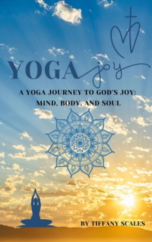 Yoga Joy: A Yoga Journey to God's Joy : Mind, Body, and Soul