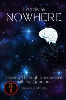 Leads to Nowhere : Healing Through Encounters with the Quantum