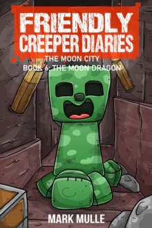 The Friendly Creeper Diaries The Moon City Book 6 : The Moon Dragon