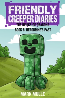 The Friendly Creeper Diaries: The Relics of Dragons: Book 8 : Herobrine's Past