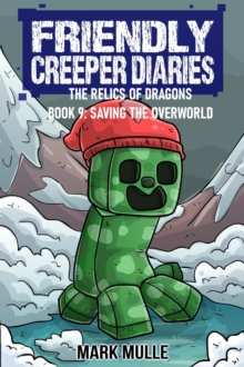 The Friendly Creeper Diaries: The Relics of Dragons: Book 9 : Saving the Overworld