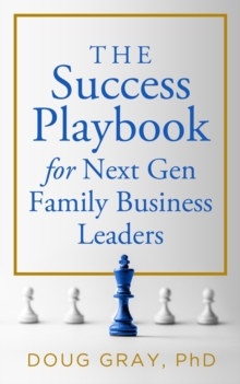 The Success Playbook for Next Gen Family Business Leaders Book #1 in the Next Gen Family Business Leadership Series