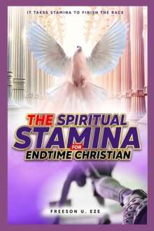 The Spiritual Stamina For End-Time Christians : It Takes Stamina to Finish The Race