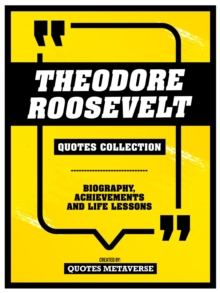 Theodore Roosevelt - Quotes Collection : Biography, Achievements And Life Lessons