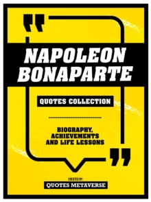 Napoleon Bonaparte - Quotes Collection : Biography, Achievements And Life Lessons