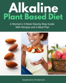 Alkaline Plant Based Diet : A Women's 3-Week Step-by-Step With Recipes and a Meal Plan