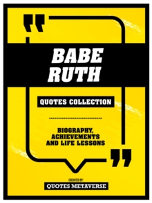 Babe Ruth - Quotes Collection: Biography, Achievements And Life Lessons : Biography, Achievements And Life Lessons