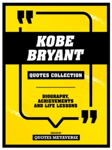 Kobe Bryant - Quotes Collection : Biography, Achievements And Life Lessons