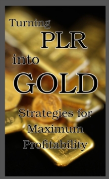 Turning PLR into Gold : Strategies for Maximum Profitability